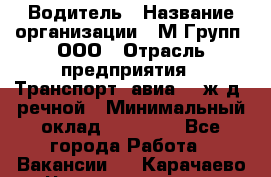Водитель › Название организации ­ М Групп, ООО › Отрасль предприятия ­ Транспорт, авиа- , ж/д, речной › Минимальный оклад ­ 27 000 - Все города Работа » Вакансии   . Карачаево-Черкесская респ.,Карачаевск г.